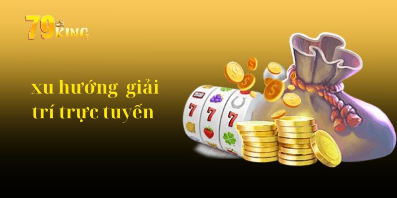 79King xu hướng giải trí trực tuyến tương lai